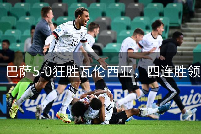 巴萨5-0狂胜瓦伦西亚，四连胜领跑西甲展现卓越魅力